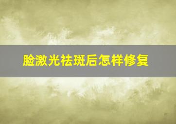 脸激光祛斑后怎样修复