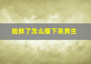 脸胖了怎么瘦下来男生