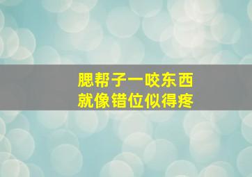 腮帮子一咬东西就像错位似得疼