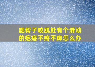 腮帮子咬肌处有个滑动的疙瘩不疼不痒怎么办