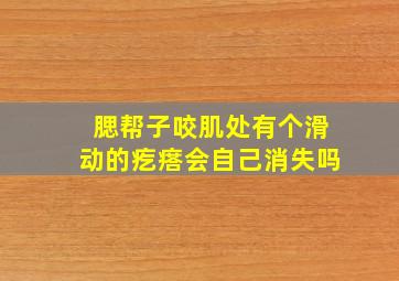 腮帮子咬肌处有个滑动的疙瘩会自己消失吗