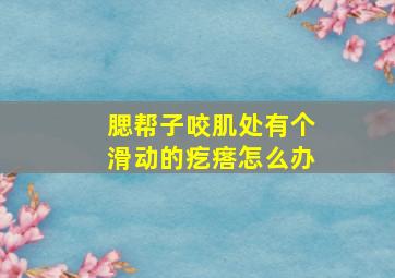 腮帮子咬肌处有个滑动的疙瘩怎么办