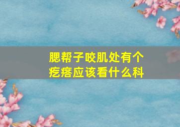 腮帮子咬肌处有个疙瘩应该看什么科