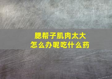 腮帮子肌肉太大怎么办呢吃什么药