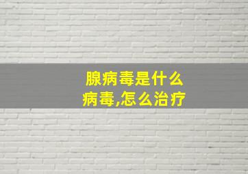 腺病毒是什么病毒,怎么治疗