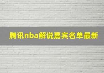 腾讯nba解说嘉宾名单最新