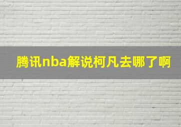 腾讯nba解说柯凡去哪了啊