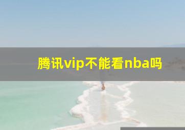 腾讯vip不能看nba吗