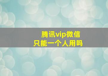 腾讯vip微信只能一个人用吗