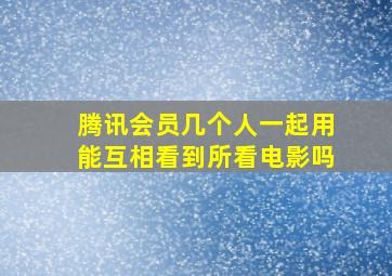 腾讯会员几个人一起用能互相看到所看电影吗