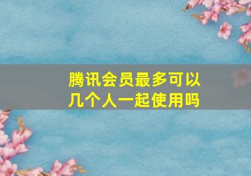 腾讯会员最多可以几个人一起使用吗