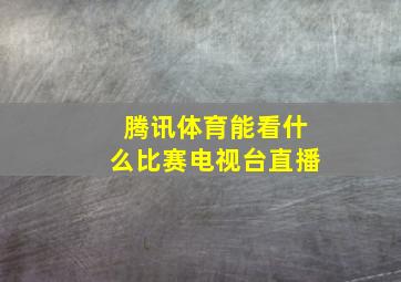 腾讯体育能看什么比赛电视台直播