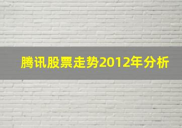 腾讯股票走势2012年分析