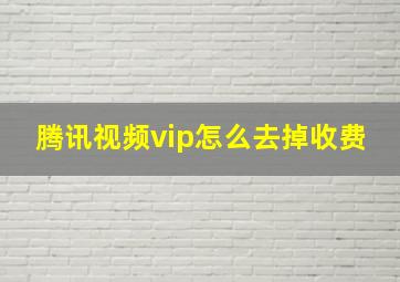 腾讯视频vip怎么去掉收费