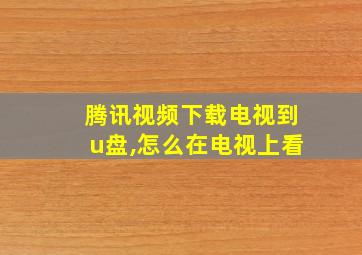 腾讯视频下载电视到u盘,怎么在电视上看