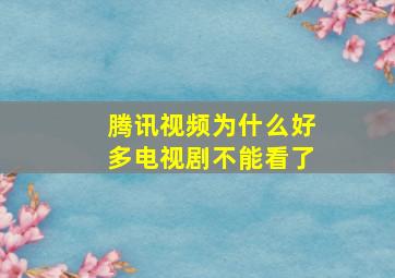 腾讯视频为什么好多电视剧不能看了