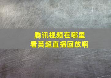 腾讯视频在哪里看英超直播回放啊