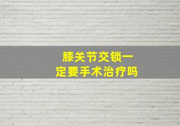 膝关节交锁一定要手术治疗吗