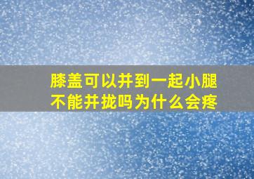 膝盖可以并到一起小腿不能并拢吗为什么会疼