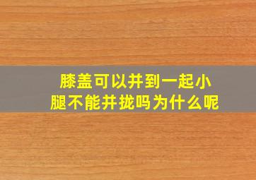 膝盖可以并到一起小腿不能并拢吗为什么呢