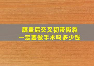 膝盖后交叉韧带撕裂一定要做手术吗多少钱