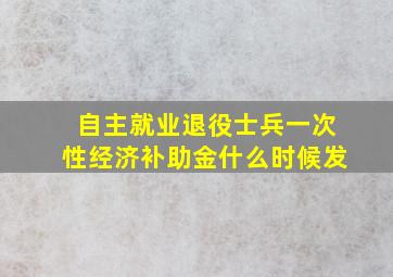 自主就业退役士兵一次性经济补助金什么时候发