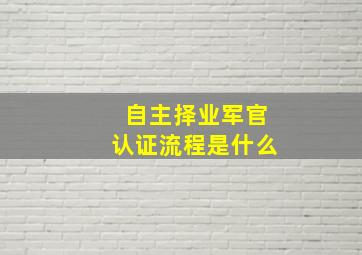 自主择业军官认证流程是什么