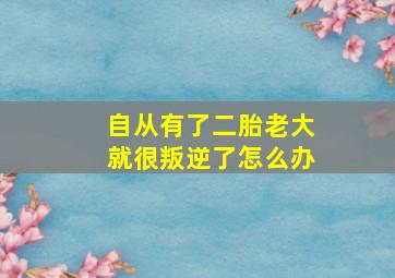 自从有了二胎老大就很叛逆了怎么办