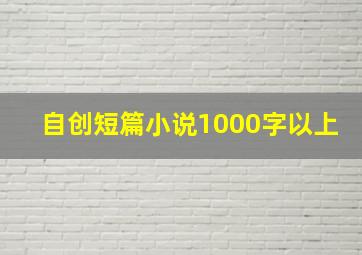 自创短篇小说1000字以上