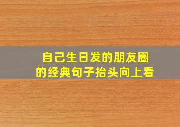 自己生日发的朋友圈的经典句子抬头向上看