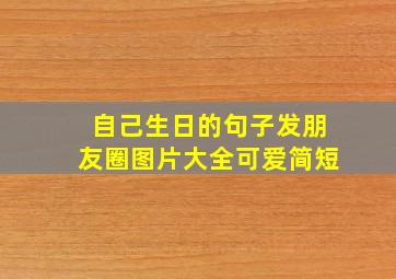 自己生日的句子发朋友圈图片大全可爱简短