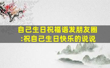 自己生日祝福语发朋友圈:祝自己生日快乐的说说