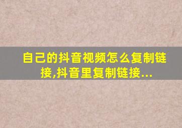 自己的抖音视频怎么复制链接,抖音里复制链接...