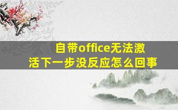 自带office无法激活下一步没反应怎么回事