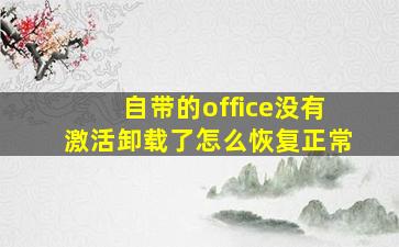 自带的office没有激活卸载了怎么恢复正常