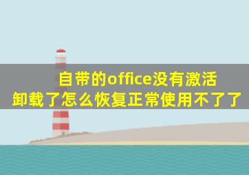 自带的office没有激活卸载了怎么恢复正常使用不了了