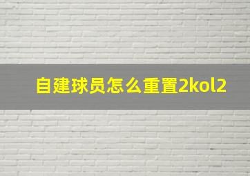 自建球员怎么重置2kol2