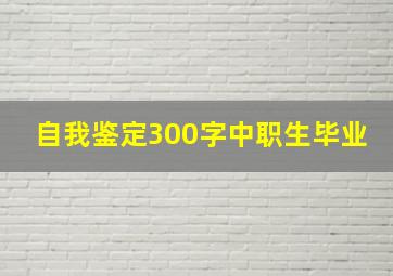 自我鉴定300字中职生毕业