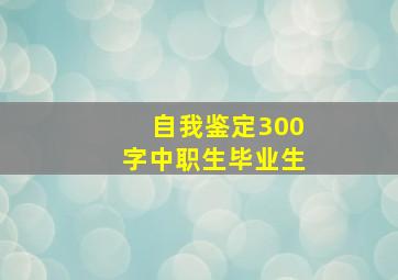 自我鉴定300字中职生毕业生