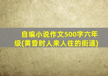 自编小说作文500字六年级(黄昏时人来人往的街道)