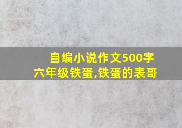 自编小说作文500字六年级铁蛋,铁蛋的表哥