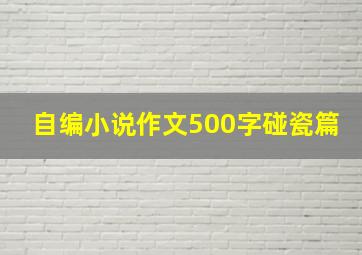 自编小说作文500字碰瓷篇