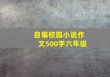 自编校园小说作文500字六年级