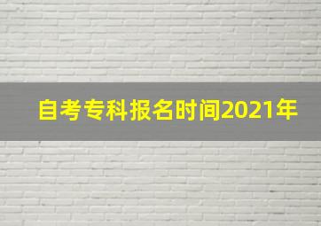 自考专科报名时间2021年