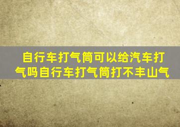 自行车打气筒可以给汽车打气吗自行车打气筒打不丰山气