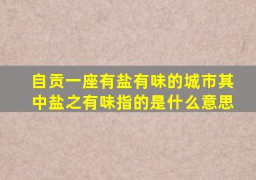 自贡一座有盐有味的城市其中盐之有味指的是什么意思