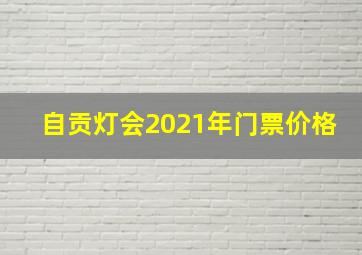 自贡灯会2021年门票价格