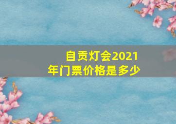 自贡灯会2021年门票价格是多少