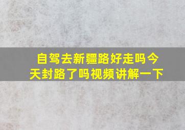 自驾去新疆路好走吗今天封路了吗视频讲解一下