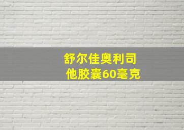 舒尔佳奥利司他胶囊60毫克